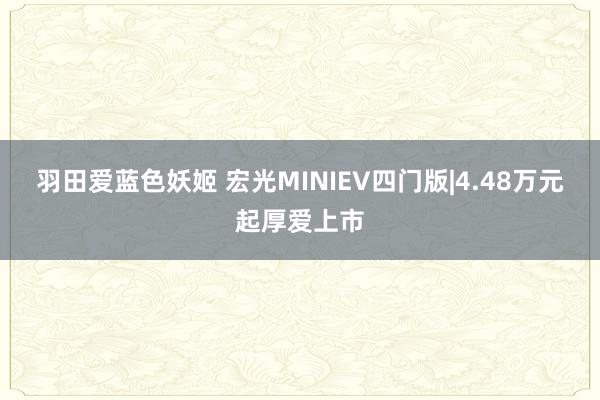 羽田爱蓝色妖姬 宏光MINIEV四门版|4.48万元起厚爱上市